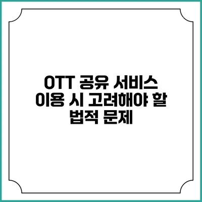 OTT 공유 서비스 이용 시 고려해야 할 법적 문제