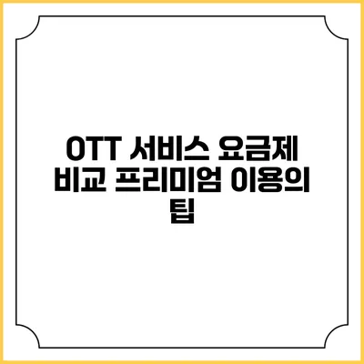 OTT 서비스 요금제 비교 프리미엄 이용의 팁
