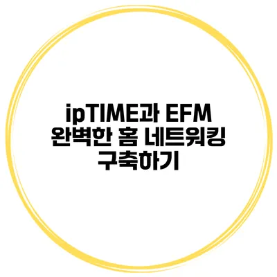 ipTIME과 EFM 완벽한 홈 네트워킹 구축하기