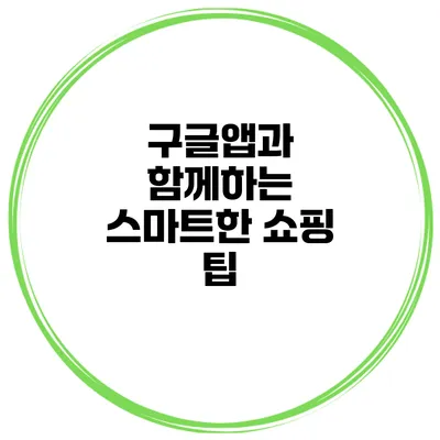 구글앱과 함께하는 스마트한 쇼핑 팁