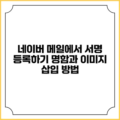 네이버 메일에서 서명 등록하기 명함과 이미지 삽입 방법