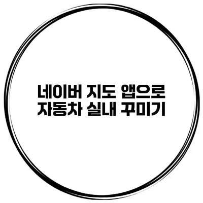 네이버 지도 앱으로 자동차 실내 꾸미기