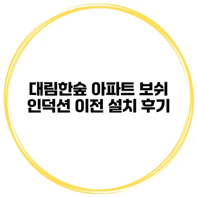 대림한숲 아파트 보쉬 인덕션 이전 설치 후기