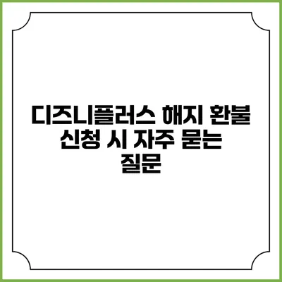 디즈니플러스 해지 환불 신청 시 자주 묻는 질문