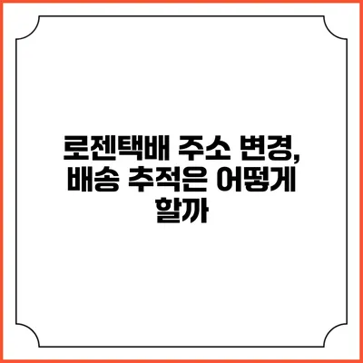 로젠택배 주소 변경, 배송 추적은 어떻게 할까?