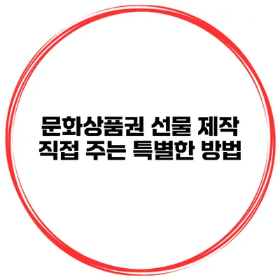 문화상품권 선물 제작 직접 주는 특별한 방법
