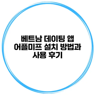 베트남 데이팅 앱 어플미프 설치 방법과 사용 후기