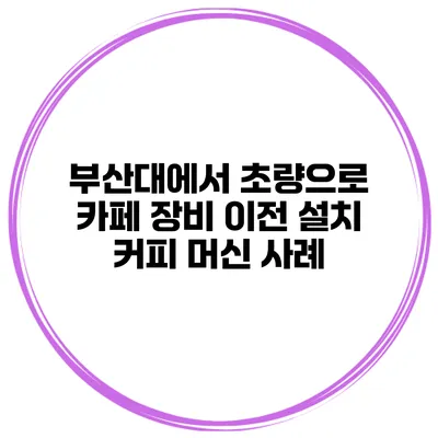 부산대에서 초량으로 카페 장비 이전 설치 커피 머신 사례