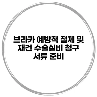 브라카 예방적 절제 및 재건 수술실비 청구 서류 준비