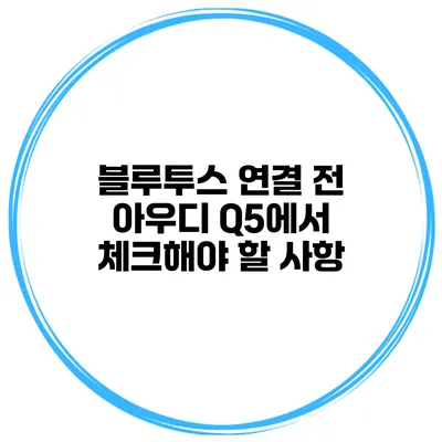 블루투스 연결 전 아우디 Q5에서 체크해야 할 사항