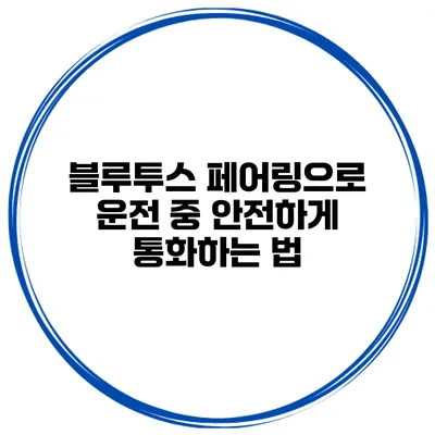 블루투스 페어링으로 운전 중 안전하게 통화하는 법