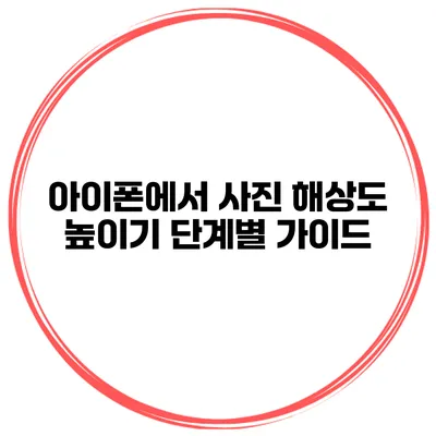 아이폰에서 사진 해상도 높이기 단계별 가이드