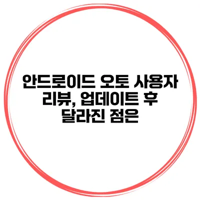 안드로이드 오토 사용자 리뷰, 업데이트 후 달라진 점은?