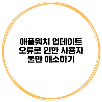 애플워치 업데이트 오류로 인한 사용자 불만 해소하기