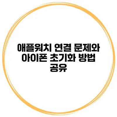 애플워치 연결 문제와 아이폰 초기화 방법 공유