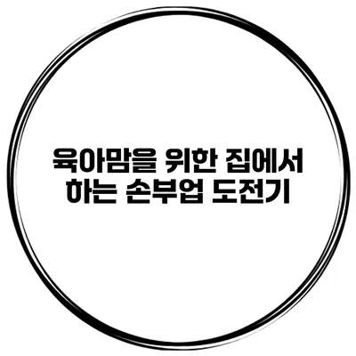 육아맘을 위한 집에서 하는 손부업 도전기