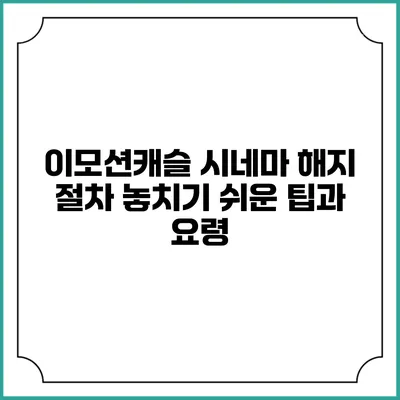 이모션캐슬 시네마 해지 절차 놓치기 쉬운 팁과 요령