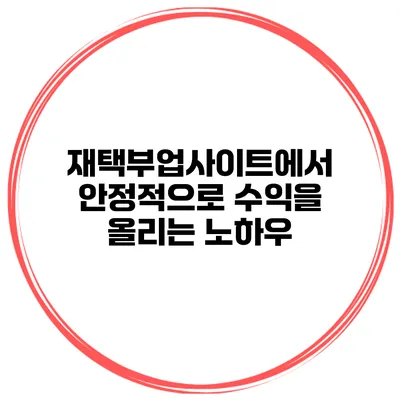 재택부업사이트에서 안정적으로 수익을 올리는 노하우