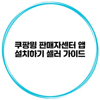 쿠팡윙 판매자센터 앱 설치하기 셀러 가이드