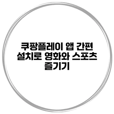 쿠팡플레이 앱 간편 설치로 영화와 스포츠 즐기기