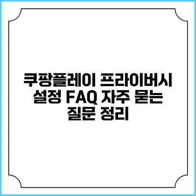 쿠팡플레이 프라이버시 설정 FAQ 자주 묻는 질문 정리