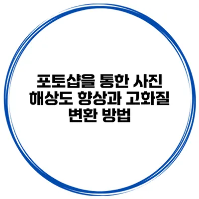 포토샵을 통한 사진 해상도 향상과 고화질 변환 방법