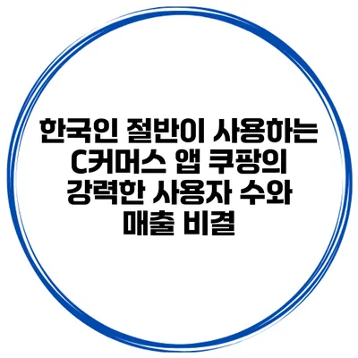 한국인 절반이 사용하는 C커머스 앱 쿠팡의 강력한 사용자 수와 매출 비결