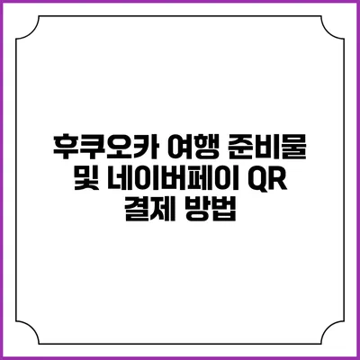 후쿠오카 여행 준비물 및 네이버페이 QR 결제 방법